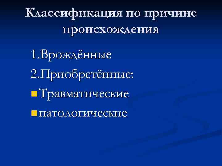 Классификация по причине происхождения 1. Врождённые 2. Приобретённые: n Травматические n патологические 