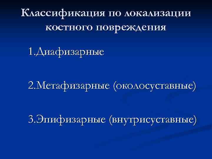 Классификация по локализации костного повреждения 1. Диафизарные 2. Метафизарные (околосуставные) 3. Эпифизарные (внутрисуставные) 