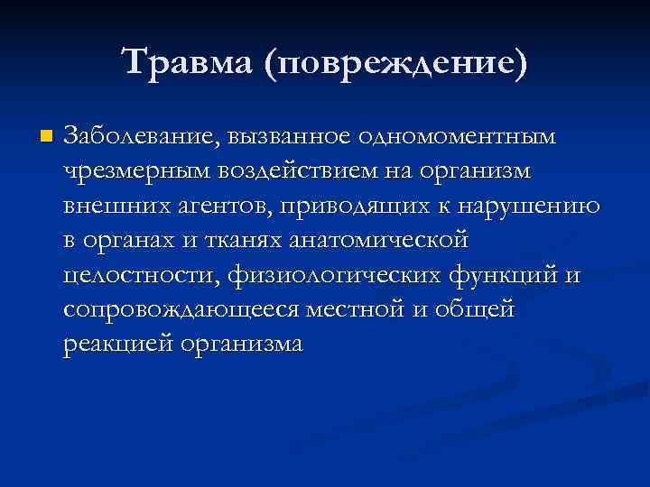  Травма (повреждение) n Заболевание, вызванное одномоментным чрезмерным воздействием на организм внешних агентов, приводящих