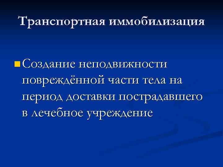 Транспортная иммобилизация n Создание неподвижности повреждённой части тела на период доставки пострадавшего в лечебное