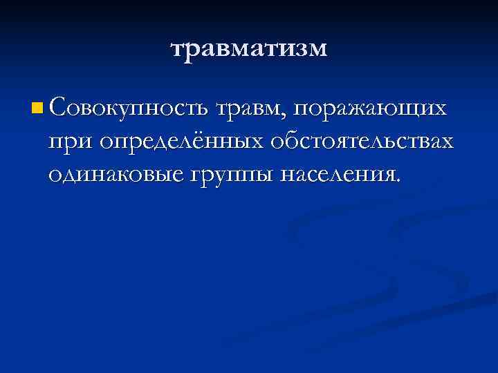  травматизм n Совокупность травм, поражающих при определённых обстоятельствах одинаковые группы населения. 