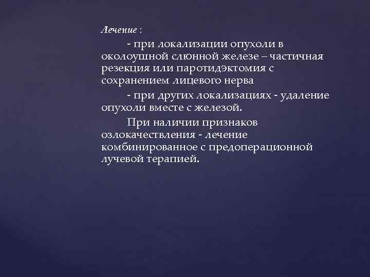 Лечение :  - при локализации опухоли в околоушной слюнной железе – частичная резекция