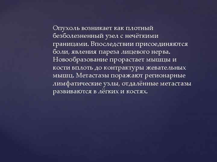 Опухоль возникает как плотный безболезненный узел с нечёткими границами. Впоследствии присоединяются боли, явления пареза
