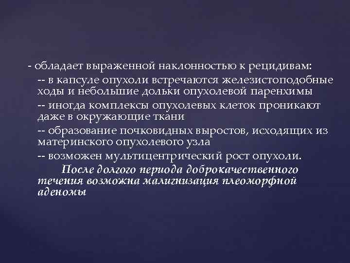 - обладает выраженной наклонностью к рецидивам:  -- в капсуле опухоли встречаются железистоподобные 