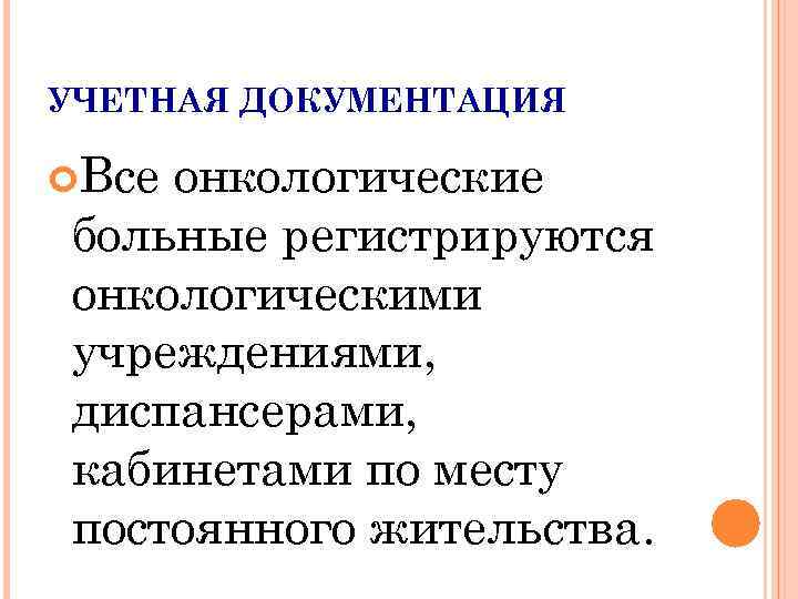 УЧЕТНАЯ ДОКУМЕНТАЦИЯ Всеонкологические больные регистрируются онкологическими учреждениями, диспансерами, кабинетами по месту постоянного жительства. 