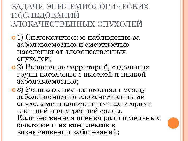 ЗАДАЧИ ЭПИДЕМИОЛОГИЧЕСКИХ ИССЛЕДОВАНИЙ ЗЛОКАЧЕСТВЕННЫХ ОПУХОЛЕЙ 1) Систематическое наблюдение за заболеваемостью и смертностью населения от