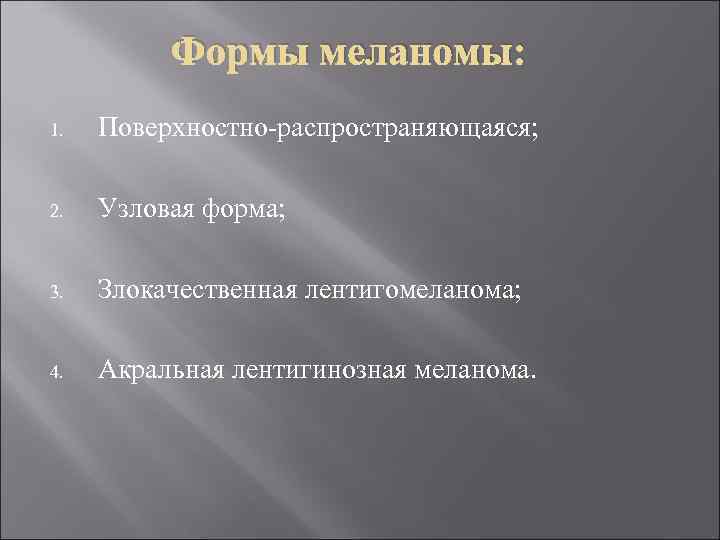  Формы меланомы: 1. Поверхностно-распространяющаяся; 2. Узловая форма; 3. Злокачественная лентигомеланома; 4. Акральная лентигинозная