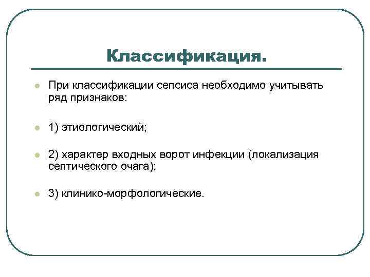  Классификация. l При классификации сепсиса необходимо учитывать ряд признаков: l 1) этиологический; l