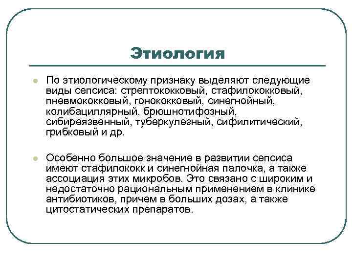  Этиология l По этиологическому признаку выделяют следующие виды сепсиса: стрептококковый, стафилококковый, пневмококковый, гонококковый,