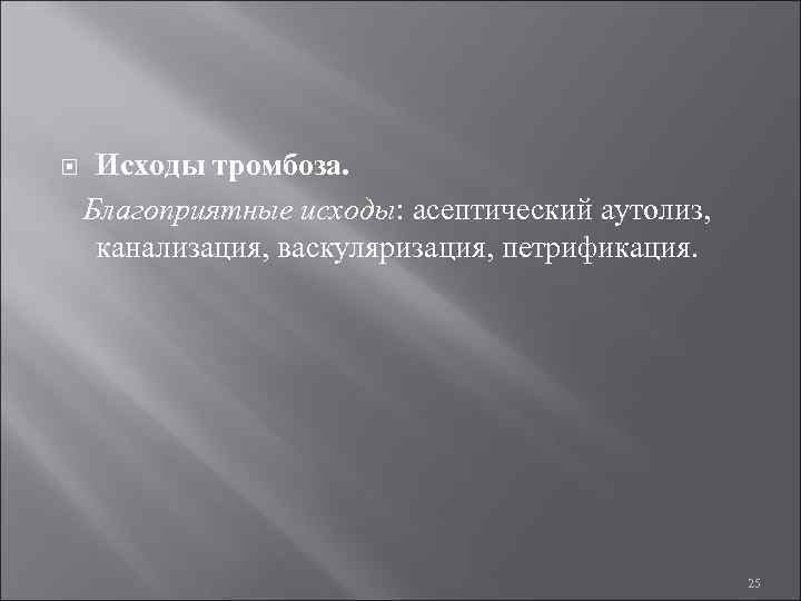  Исходы тромбоза. Благоприятные исходы: асептический аутолиз, канализация, васкуляризация, петрификация. 25 