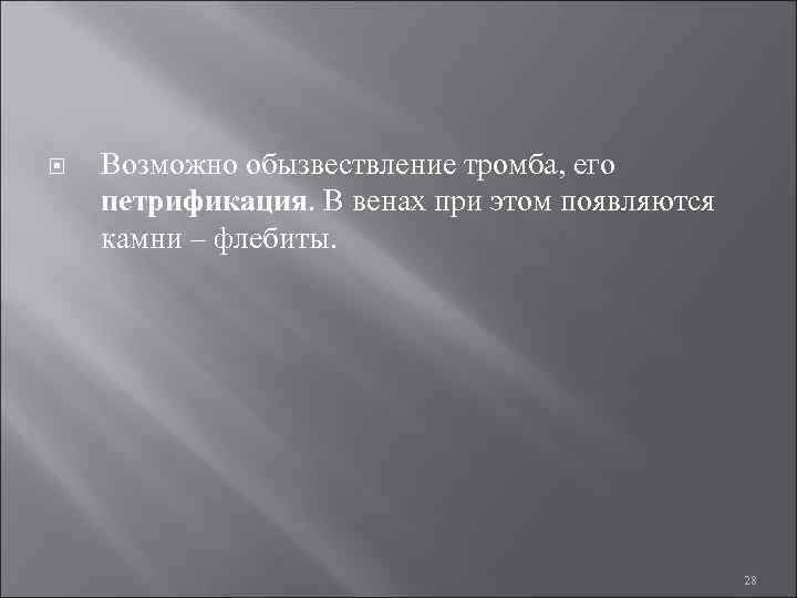  Возможно обызвествление тромба, его петрификация. В венах при этом появляются камни – флебиты.