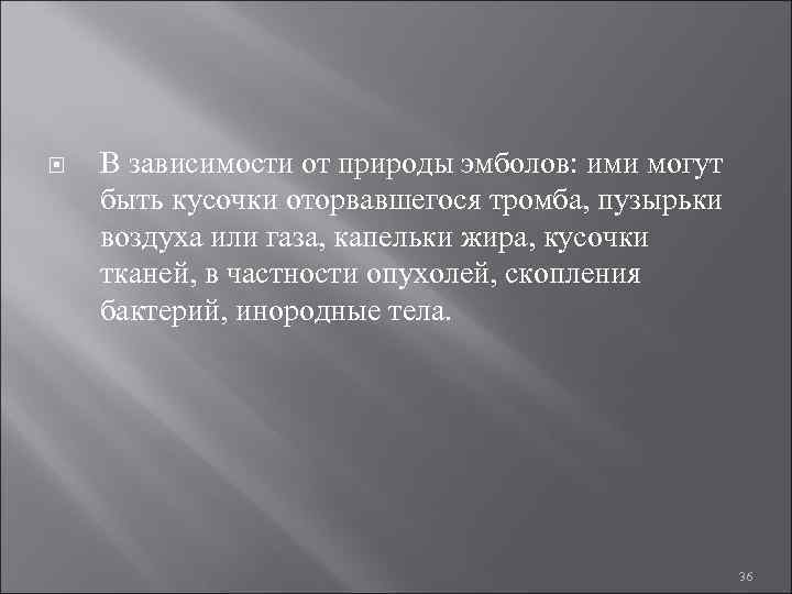  В зависимости от природы эмболов: ими могут быть кусочки оторвавшегося тромба, пузырьки воздуха