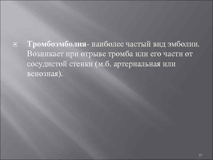  Тромбоэмболия- наиболее частый вид эмболии. Возникает при отрыве тромба или его части от