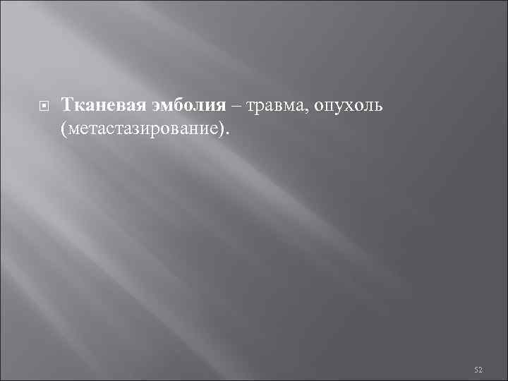  Тканевая эмболия – травма, опухоль (метастазирование). 52 