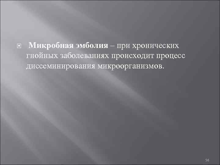  Микробная эмболия – при хронических гнойных заболеваниях происходит процесс диссеминирования микроорганизмов. 56 