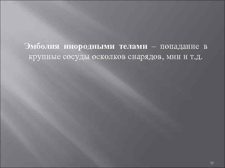 Эмболия инородными телами – попадание в крупные сосуды осколков снарядов, мин и т. д.