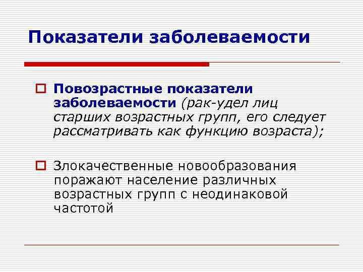 Показатели заболеваемости o Повозрастные показатели  заболеваемости (рак-удел лиц  старших возрастных групп, его