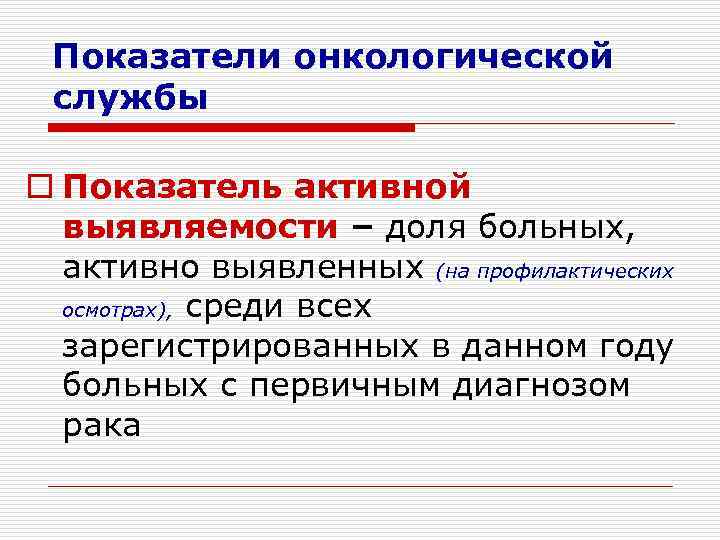  Показатели онкологической службы o Показатель активной  выявляемости – доля больных, активно выявленных
