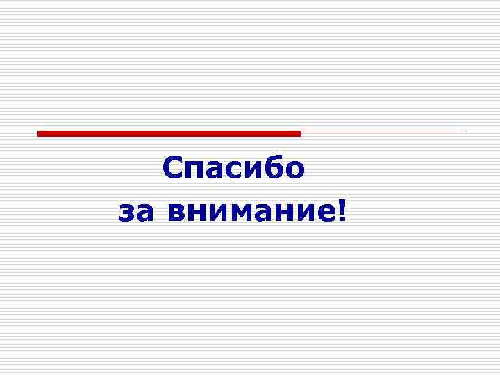   Спасибо за внимание! 