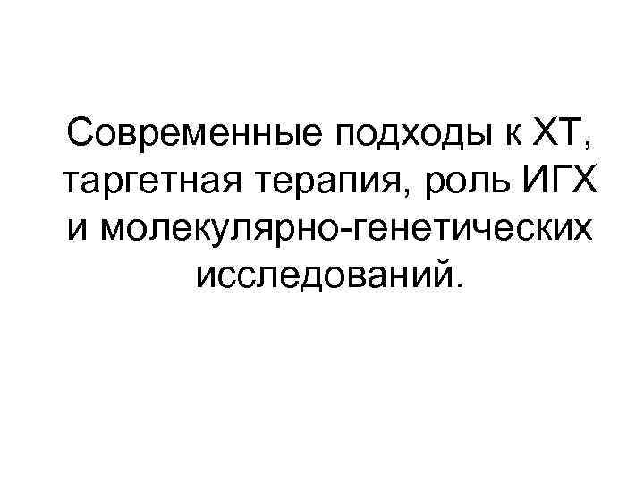 Современные подходы к ХТ, таргетная терапия, роль ИГХ и молекулярно-генетических исследований. 