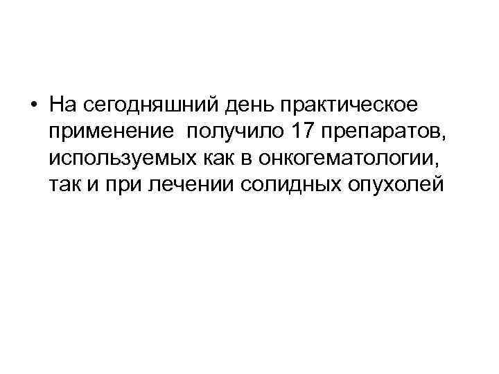  • На сегодняшний день практическое применение получило 17 препаратов, используемых как в онкогематологии,