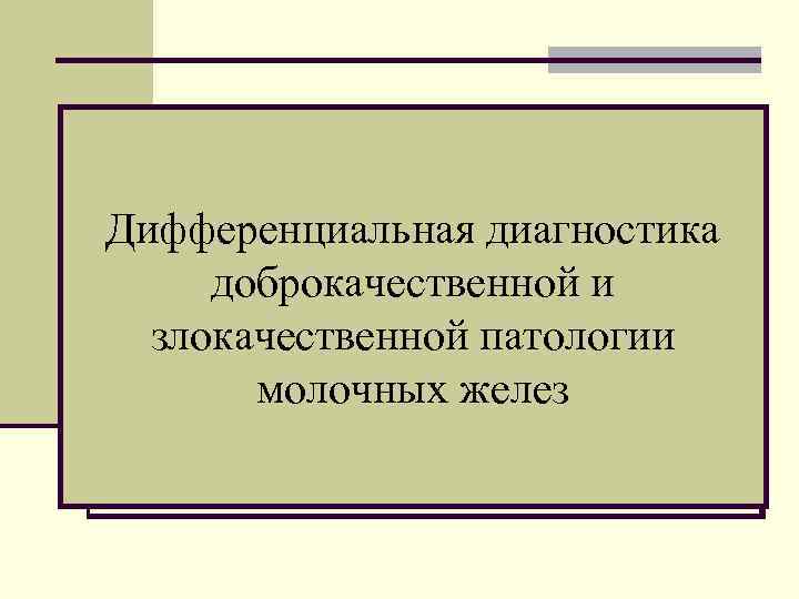Дифференциальная диагностика доброкачественной и  злокачественной патологии  молочных желез 