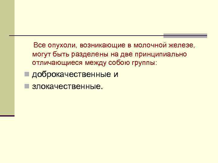   Все опухоли, возникающие в молочной железе, могут быть разделены на две принципиально