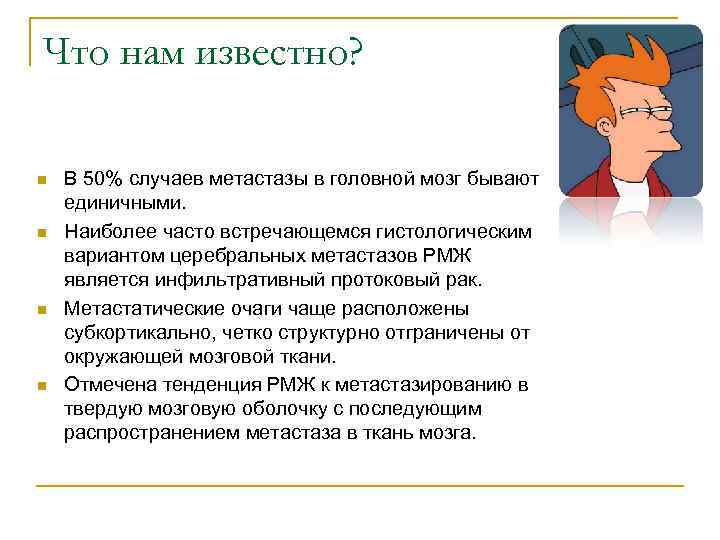 Что нам известно? n В 50% случаев метастазы в головной мозг бывают единичными. n