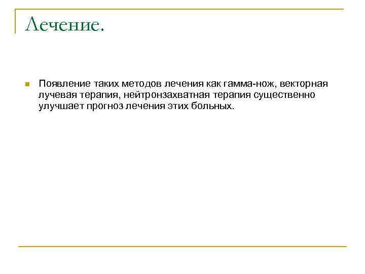 Лечение. n Появление таких методов лечения как гамма-нож, векторная лучевая терапия, нейтронзахватная терапия существенно