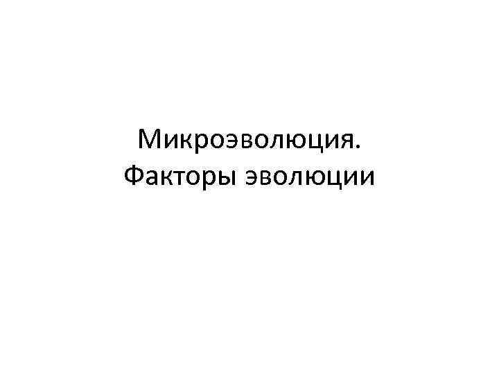  Микроэволюция. Факторы эволюции 