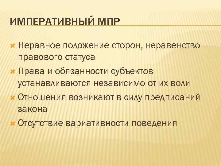 ИМПЕРАТИВНЫЙ МПР Неравное положение сторон, неравенство правового статуса Права и обязанности субъектов устанавливаются независимо