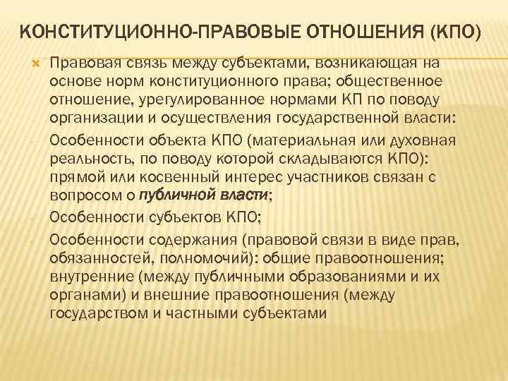 КОНСТИТУЦИОННО-ПРАВОВЫЕ ОТНОШЕНИЯ (КПО) Правовая связь между субъектами, возникающая на основе норм конституционного права; общественное