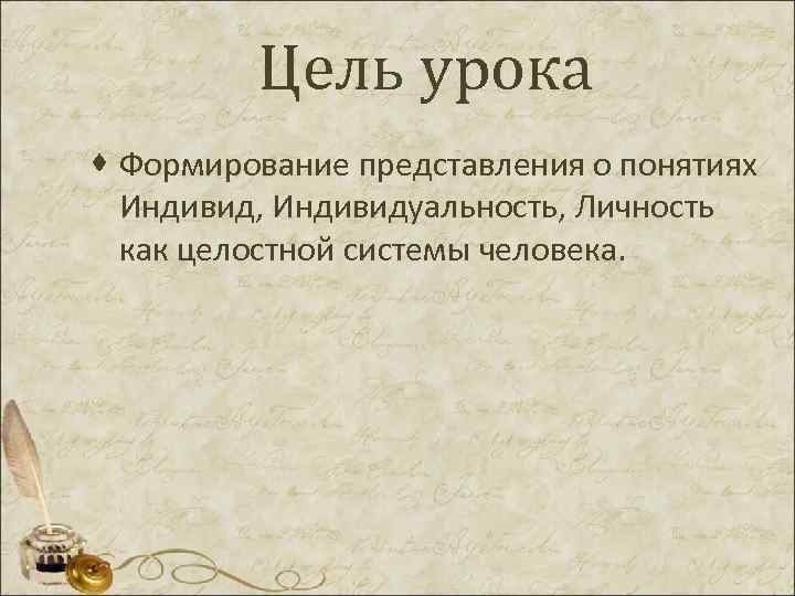  Цель урока · Формирование представления о понятиях Индивид, Индивидуальность, Личность как целостной системы