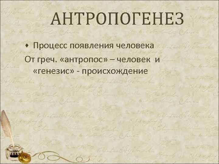  АНТРОПОГЕНЕЗ ·Процесс появления человека От греч. «антропос» – человек и «генезис» - происхождение