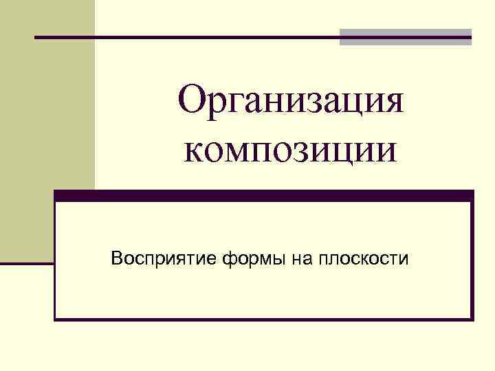  Организация  композиции Восприятие формы на плоскости 