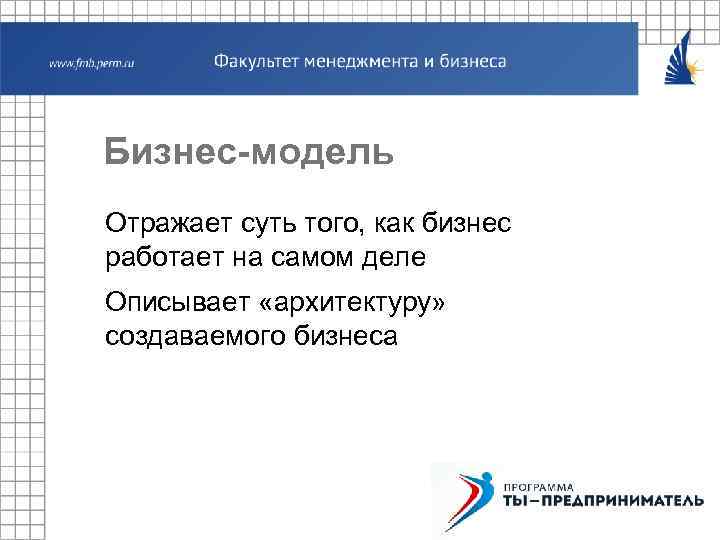 Бизнес-модель Отражает суть того, как бизнес работает на самом деле Описывает «архитектуру» создаваемого бизнеса