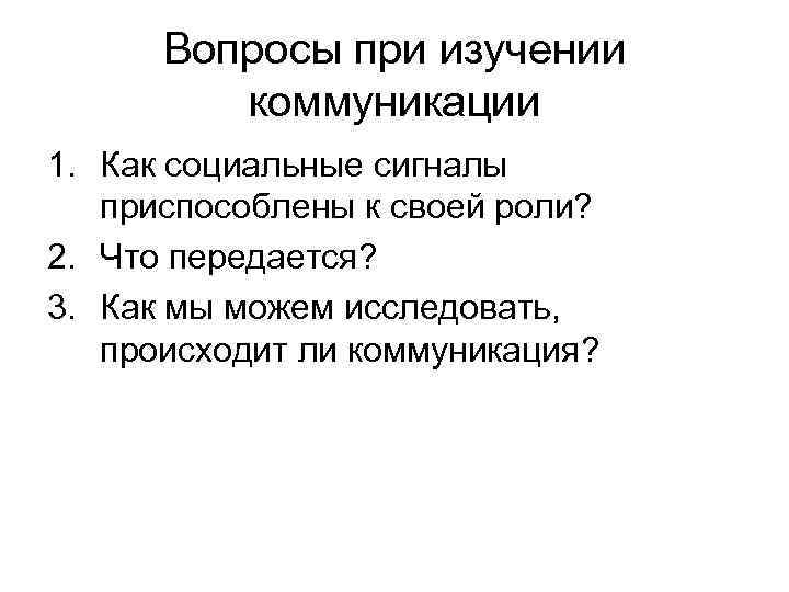  Вопросы при изучении  коммуникации 1. Как социальные сигналы приспособлены к своей роли?