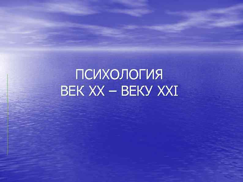  ПСИХОЛОГИЯ ВЕК ХХ – ВЕКУ XХI 