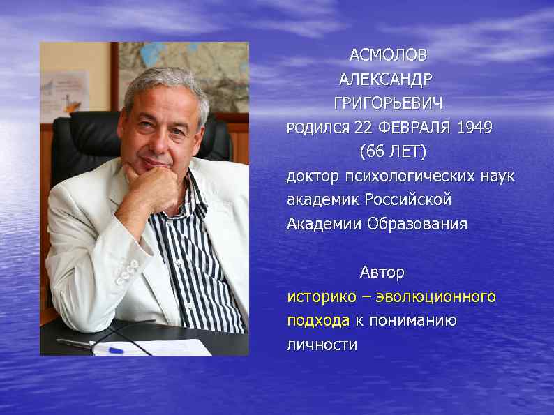  АСМОЛОВ АЛЕКСАНДР ГРИГОРЬЕВИЧ РОДИЛСЯ 22 ФЕВРАЛЯ 1949 (66 ЛЕТ) доктор психологических наук академик