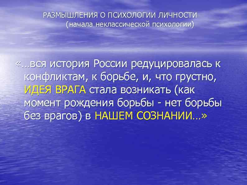  РАЗМЫШЛЕНИЯ О ПСИХОЛОГИИ ЛИЧНОСТИ (начала неклассической психологии) «…вся история России редуцировалась к конфликтам,