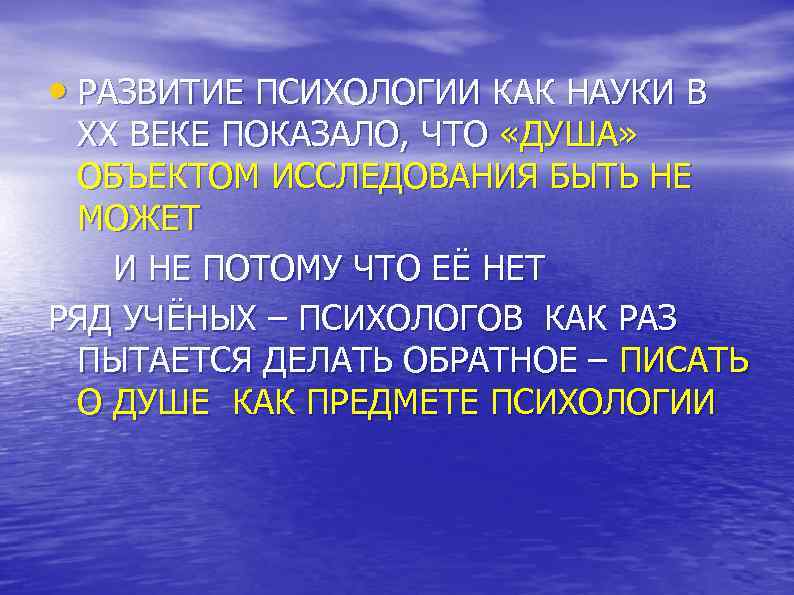  • РАЗВИТИЕ ПСИХОЛОГИИ КАК НАУКИ В ХХ ВЕКЕ ПОКАЗАЛО, ЧТО «ДУША» ОБЪЕКТОМ ИССЛЕДОВАНИЯ