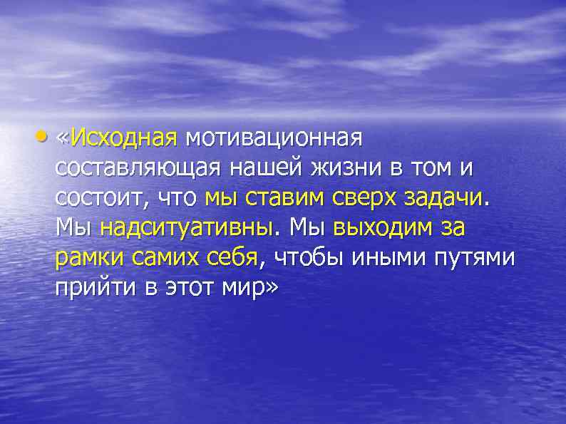  • «Исходная мотивационная составляющая нашей жизни в том и состоит, что мы ставим