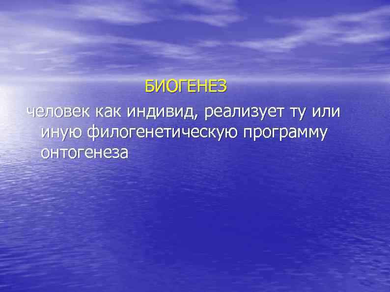  БИОГЕНЕЗ человек как индивид, реализует ту или иную филогенетическую программу онтогенеза 