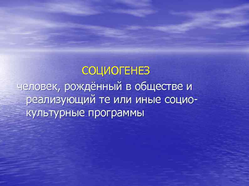  СОЦИОГЕНЕЗ человек, рождённый в обществе и реализующий те или иные социо- культурные программы