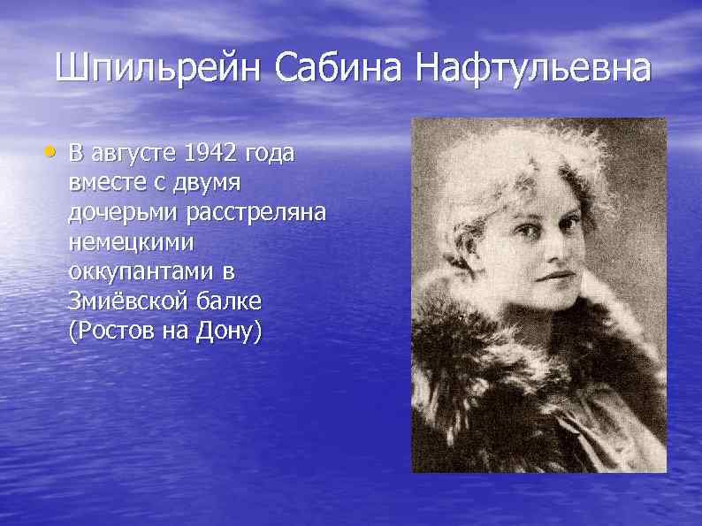  Шпильрейн Сабина Нафтульевна • В августе 1942 года вместе с двумя дочерьми расстреляна