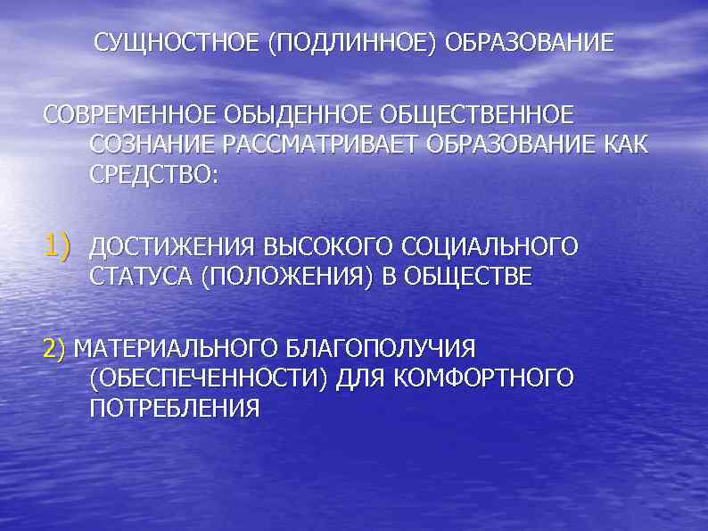  СУЩНОСТНОЕ (ПОДЛИННОЕ) ОБРАЗОВАНИЕ СОВРЕМЕННОЕ ОБЫДЕННОЕ ОБЩЕСТВЕННОЕ СОЗНАНИЕ РАССМАТРИВАЕТ ОБРАЗОВАНИЕ КАК СРЕДСТВО: 1) ДОСТИЖЕНИЯ