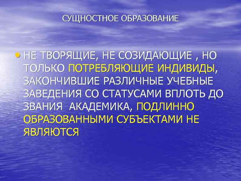  СУЩНОСТНОЕ ОБРАЗОВАНИЕ • НЕ ТВОРЯЩИЕ, НЕ СОЗИДАЮЩИЕ , НО ТОЛЬКО ПОТРЕБЛЯЮЩИЕ ИНДИВИДЫ, ЗАКОНЧИВШИЕ