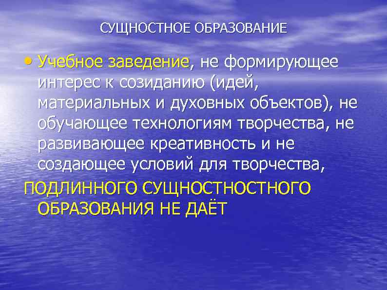  СУЩНОСТНОЕ ОБРАЗОВАНИЕ • Учебное заведение, не формирующее интерес к созиданию (идей, материальных и