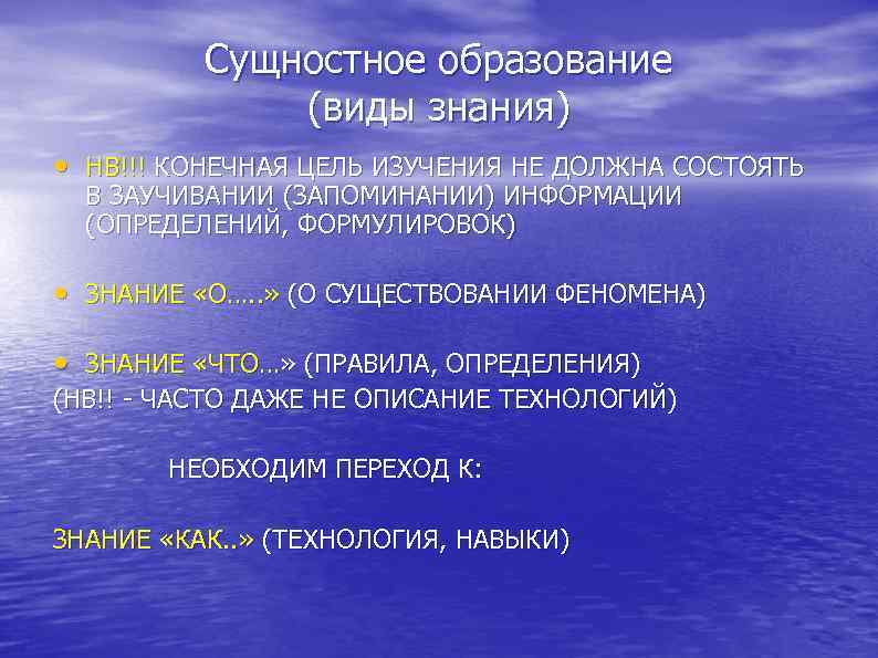  Сущностное образование (виды знания) • НВ!!! КОНЕЧНАЯ ЦЕЛЬ ИЗУЧЕНИЯ НЕ ДОЛЖНА СОСТОЯТЬ В