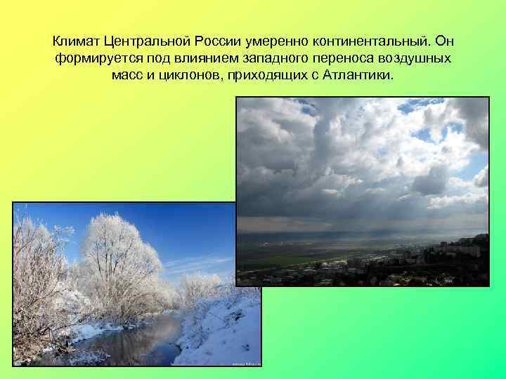 Климат Центральной России умеренно континентальный. Он формируется под влиянием западного переноса воздушных масс и